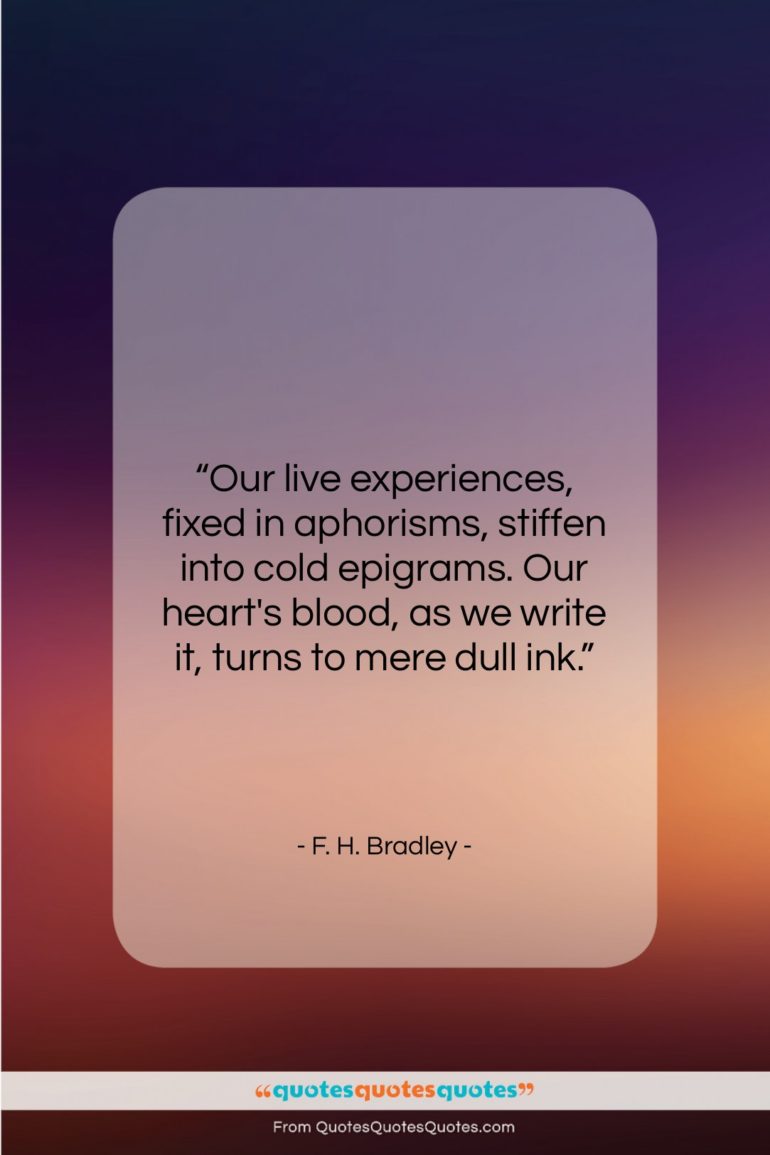 F. H. Bradley quote: “Our live experiences, fixed in aphorisms, stiffen…”- at QuotesQuotesQuotes.com