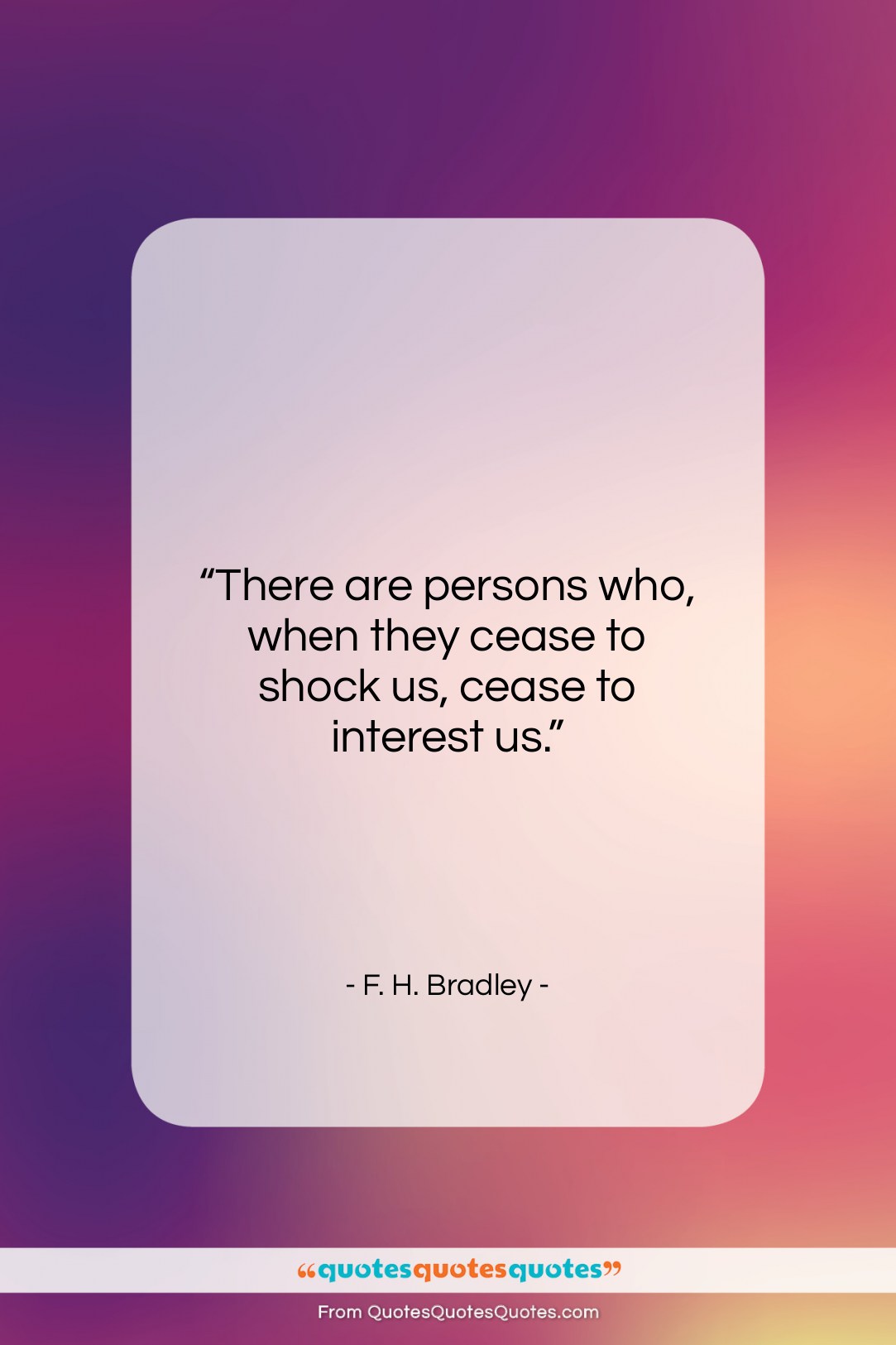F. H. Bradley quote: “There are persons who, when they cease…”- at QuotesQuotesQuotes.com