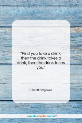 F. Scott Fitzgerald quote: “First you take a drink, then the…”- at QuotesQuotesQuotes.com