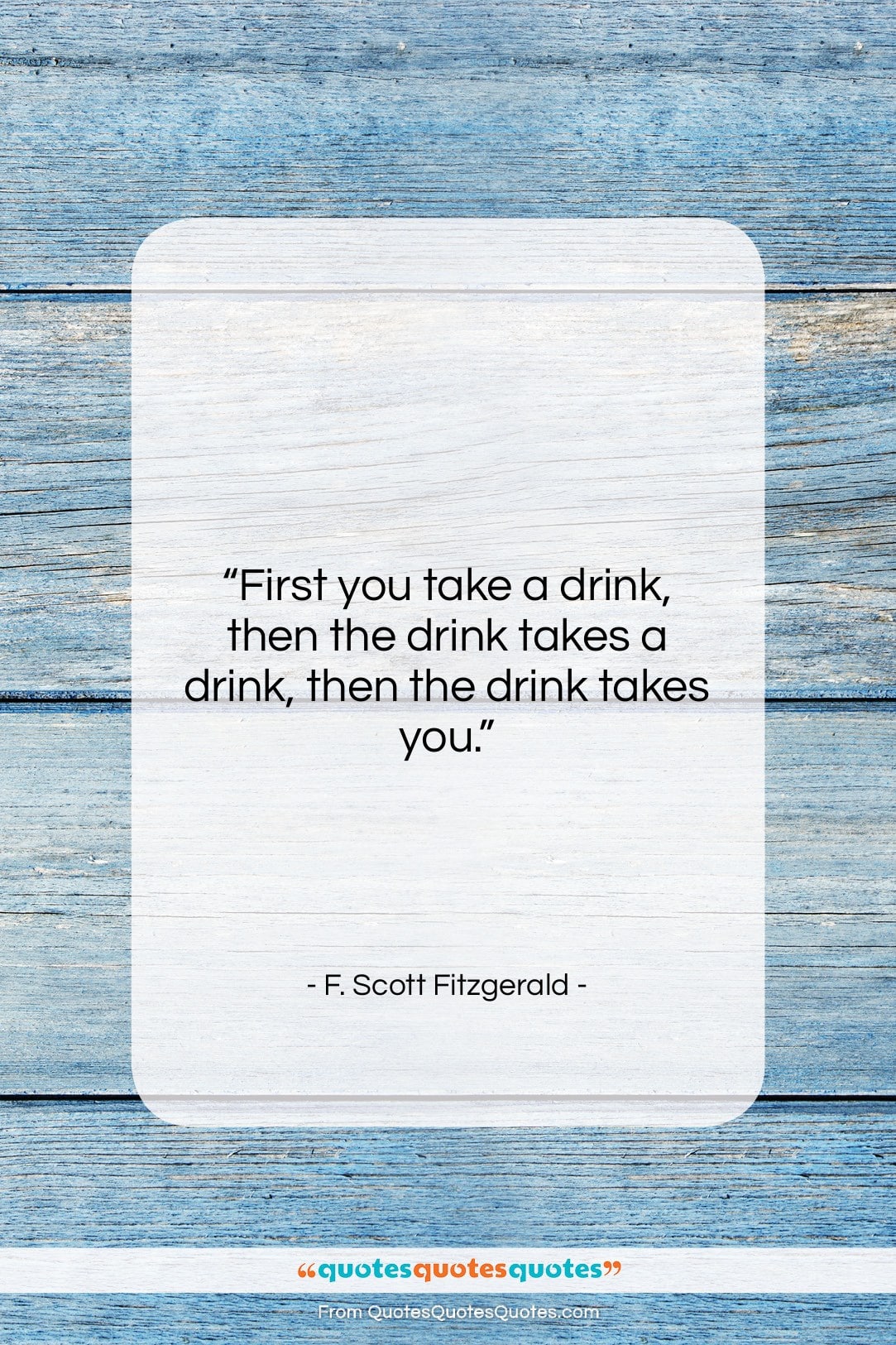 F. Scott Fitzgerald quote: “First you take a drink, then the…”- at QuotesQuotesQuotes.com