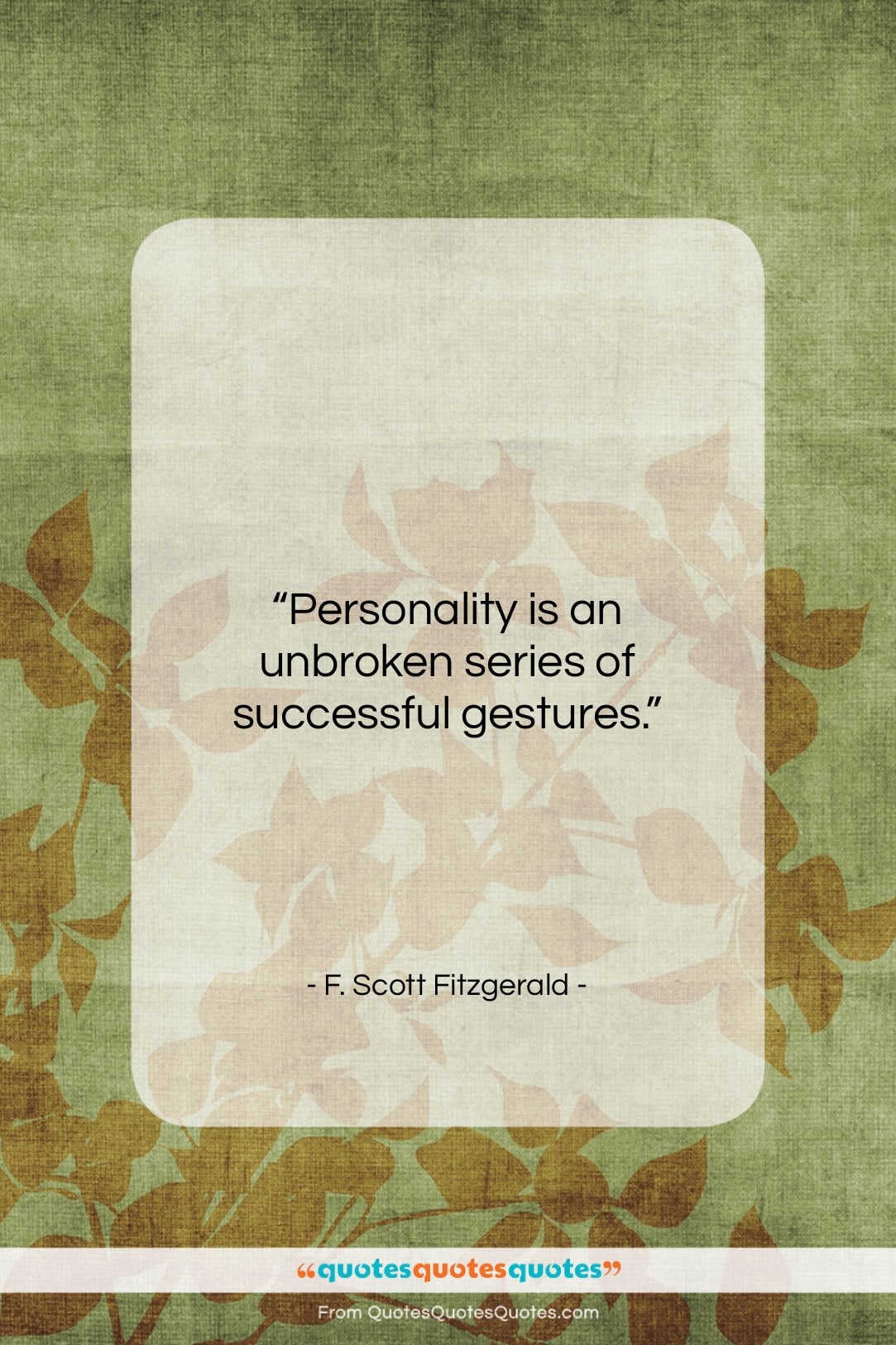 F. Scott Fitzgerald quote: “Personality is an unbroken series of successful…”- at QuotesQuotesQuotes.com