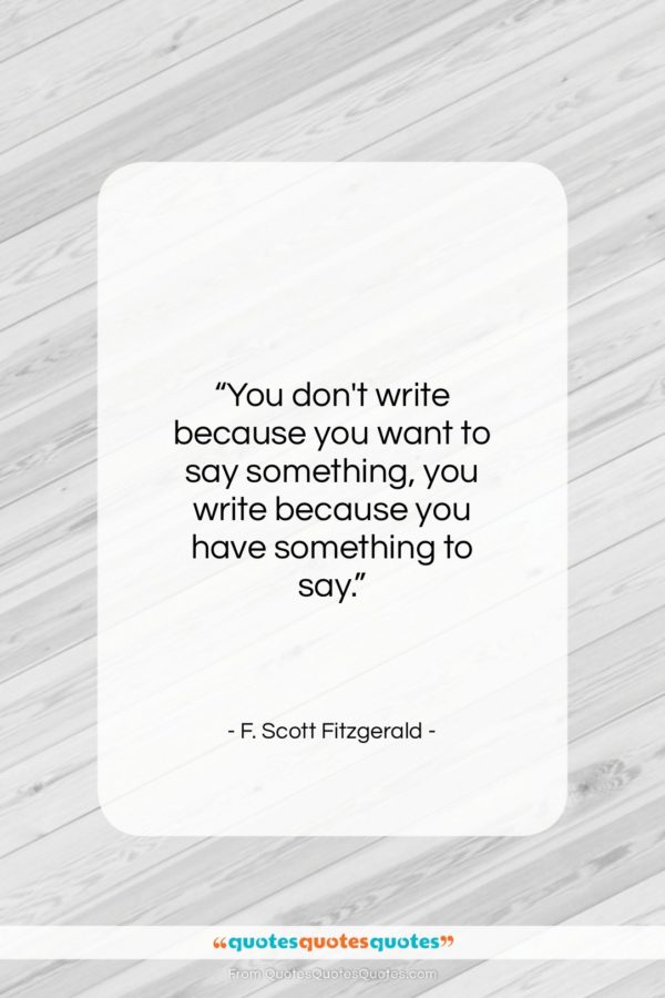 F. Scott Fitzgerald quote: “You don’t write because you want to…”- at QuotesQuotesQuotes.com