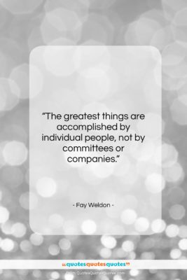 Fay Weldon quote: “The greatest things are accomplished by individual…”- at QuotesQuotesQuotes.com