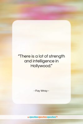 Fay Wray quote: “There is a lot of strength and…”- at QuotesQuotesQuotes.com