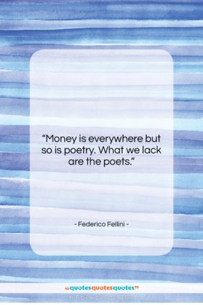 Federico Fellini quote: “Money is everywhere but so is poetry….”- at QuotesQuotesQuotes.com