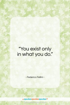 Federico Fellini quote: “You exist only in what you do…”- at QuotesQuotesQuotes.com