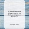 Finley Peter Dunne quote: “It don’t make much difference what you…”- at QuotesQuotesQuotes.com