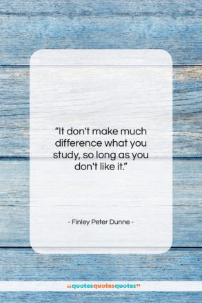Finley Peter Dunne quote: “It don’t make much difference what you…”- at QuotesQuotesQuotes.com