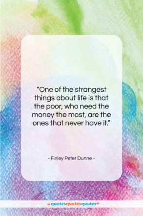 Finley Peter Dunne quote: “One of the strangest things about life…”- at QuotesQuotesQuotes.com