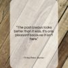 Finley Peter Dunne quote: “The past always looks better than it…”- at QuotesQuotesQuotes.com
