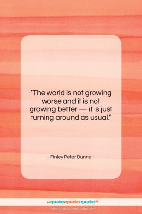 Finley Peter Dunne quote: “The world is not growing worse and…”- at QuotesQuotesQuotes.com