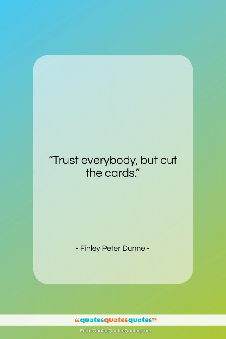 Finley Peter Dunne quote: “Trust everybody, but cut the cards….”- at QuotesQuotesQuotes.com