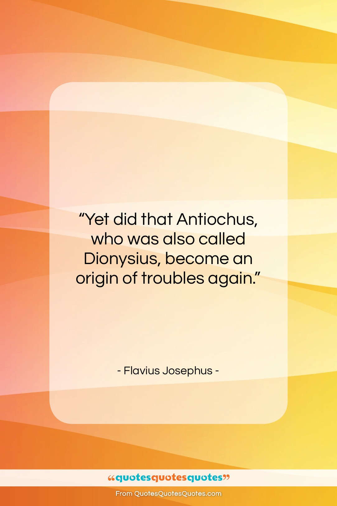 Flavius Josephus quote: “Yet did that Antiochus, who was also…”- at QuotesQuotesQuotes.com