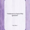 Flip Wilson quote: “Violence is a tool of the ignorant….”- at QuotesQuotesQuotes.com