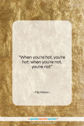 Flip Wilson quote: “When you’re hot, you’re hot; when you’re…”- at QuotesQuotesQuotes.com
