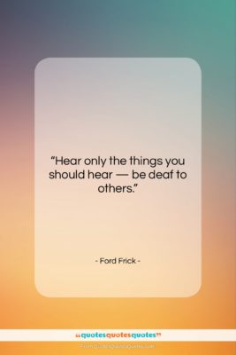 Ford Frick quote: “Hear only the things you should hear…”- at QuotesQuotesQuotes.com