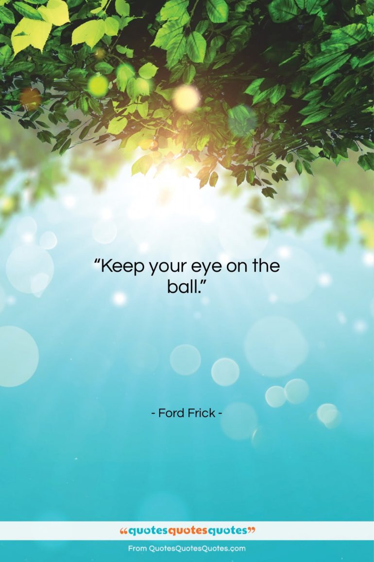 Ford Frick quote: “Keep your eye on the ball….”- at QuotesQuotesQuotes.com