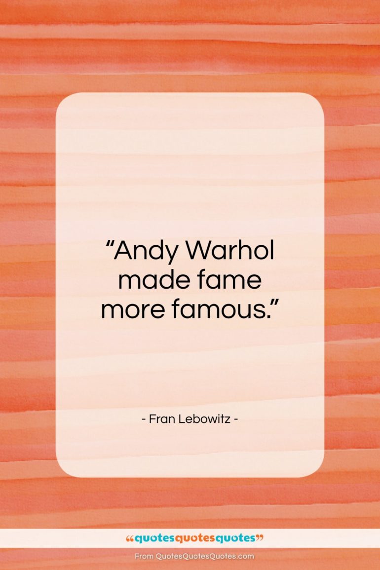 Fran Lebowitz quote: “Andy Warhol made fame more famous…”- at QuotesQuotesQuotes.com