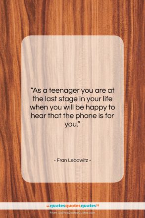 Fran Lebowitz quote: “As a teenager you are at the…”- at QuotesQuotesQuotes.com