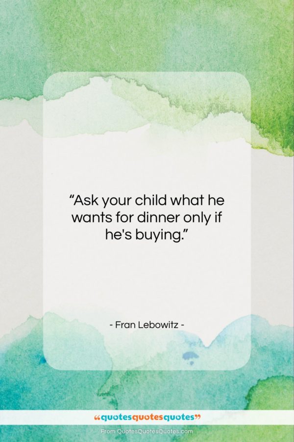 Fran Lebowitz quote: “Ask your child what he wants for…”- at QuotesQuotesQuotes.com