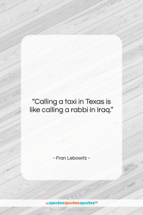 Fran Lebowitz quote: “Calling a taxi in Texas is like…”- at QuotesQuotesQuotes.com