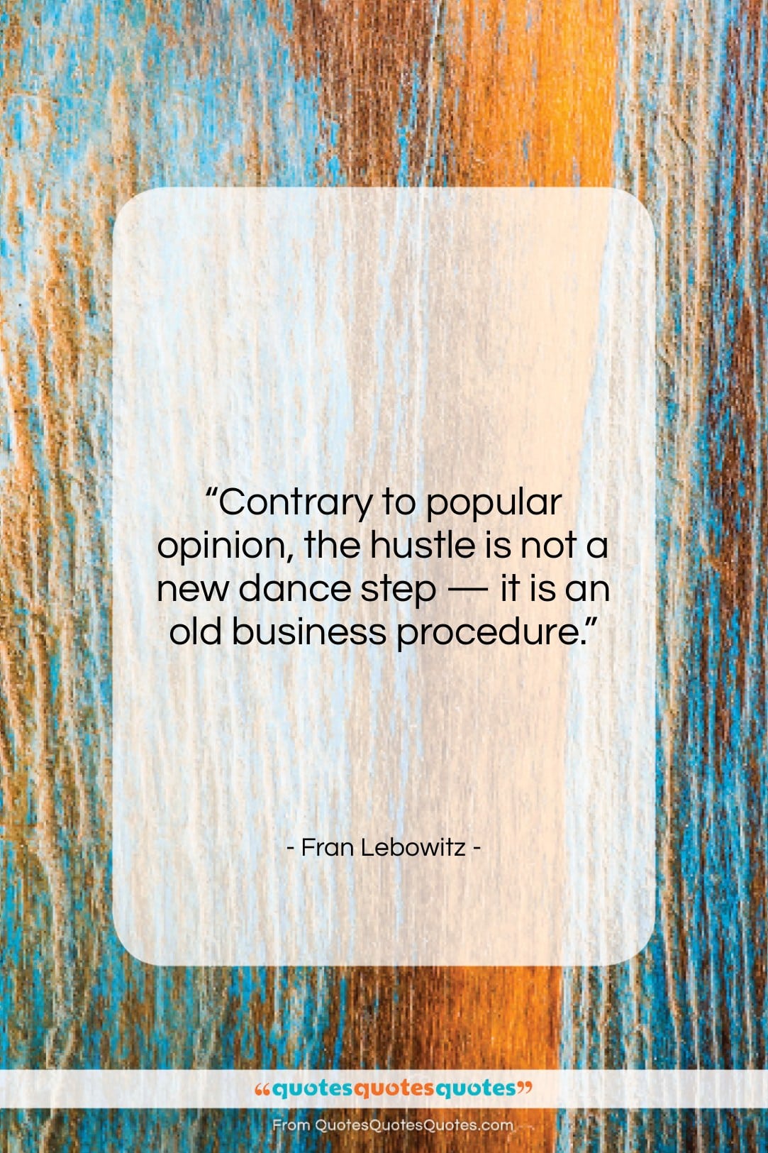 Fran Lebowitz quote: “Contrary to popular opinion, the hustle is…”- at QuotesQuotesQuotes.com
