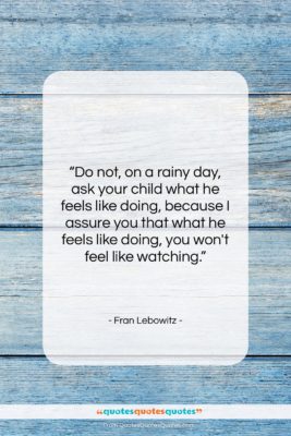 Fran Lebowitz quote: “Do not, on a rainy day, ask…”- at QuotesQuotesQuotes.com