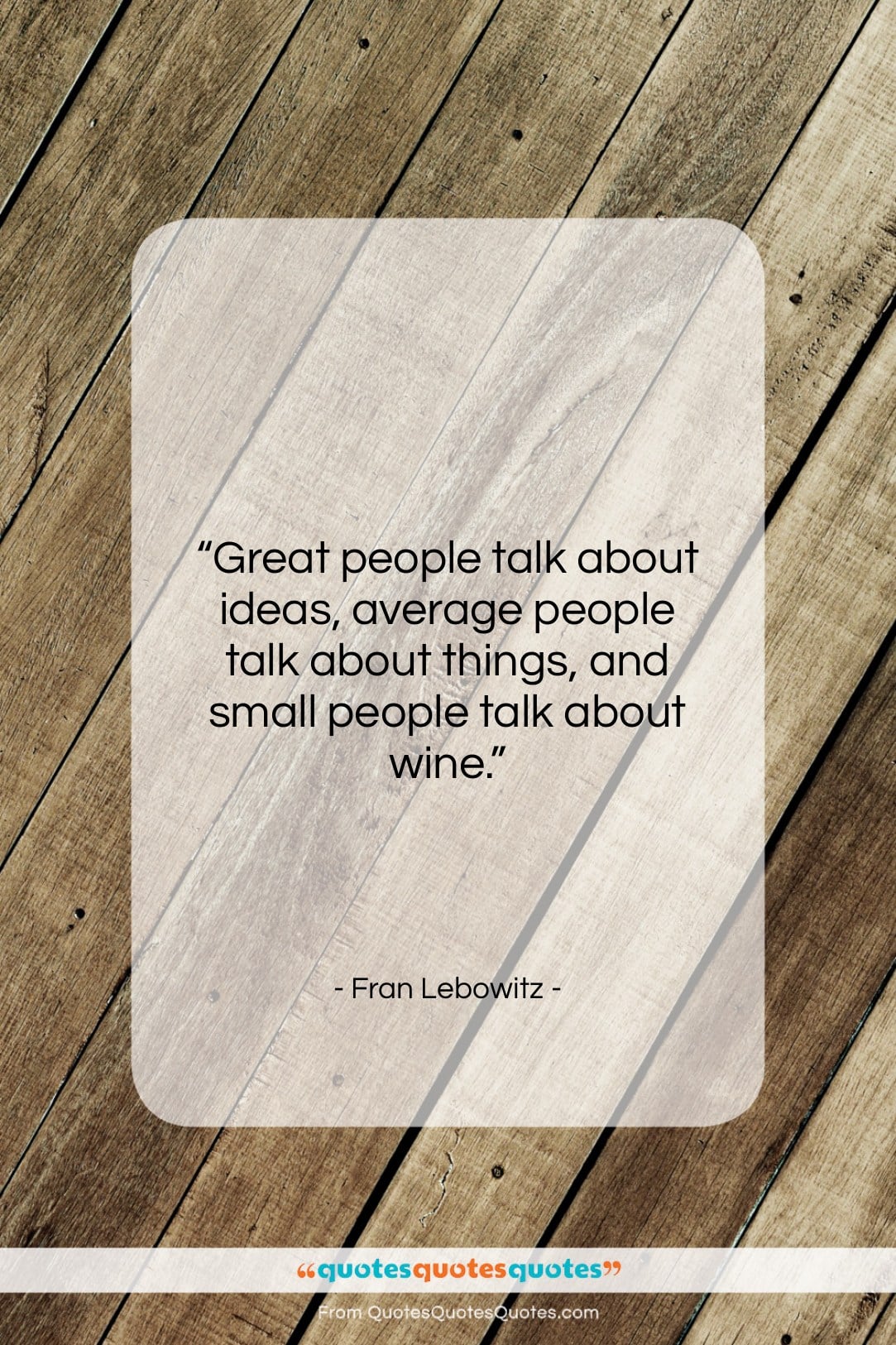 Fran Lebowitz quote: “Great people talk about ideas, average people…”- at QuotesQuotesQuotes.com