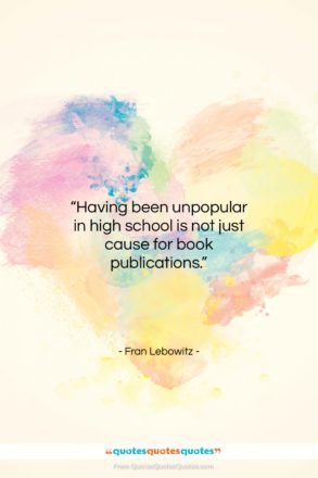 Fran Lebowitz quote: “Having been unpopular in high school is…”- at QuotesQuotesQuotes.com