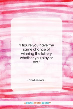 Fran Lebowitz quote: “I figure you have the same chance…”- at QuotesQuotesQuotes.com