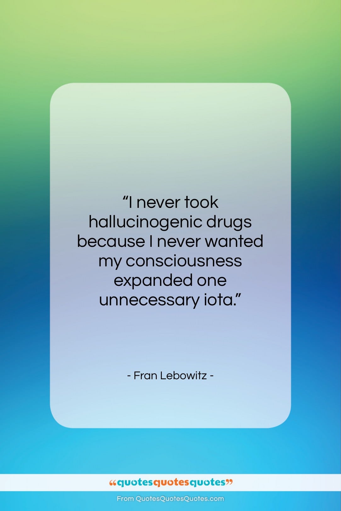 Fran Lebowitz quote: “I never took hallucinogenic drugs because I…”- at QuotesQuotesQuotes.com