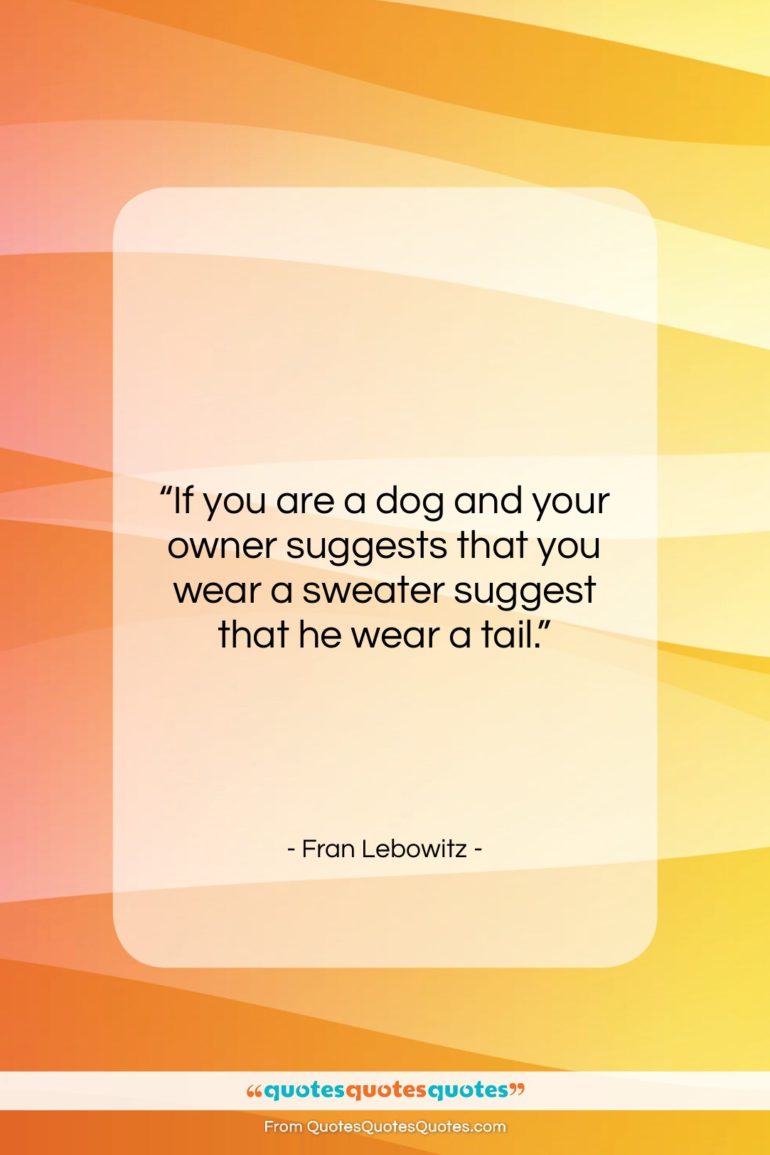 Fran Lebowitz quote: “If you are a dog and your…”- at QuotesQuotesQuotes.com