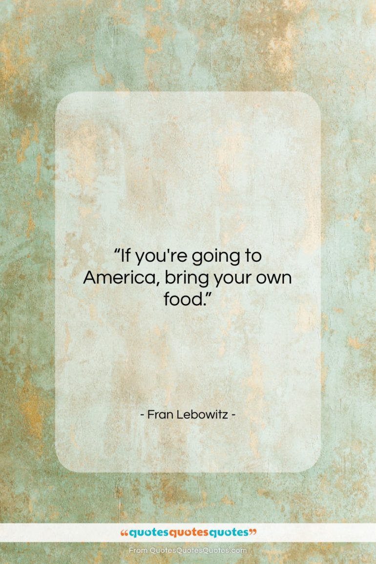 Fran Lebowitz quote: “If you’re going to America, bring your…”- at QuotesQuotesQuotes.com