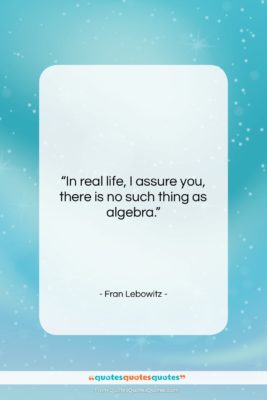 Fran Lebowitz quote: “In real life, I assure you, there…”- at QuotesQuotesQuotes.com