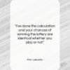 Fran Lebowitz quote: “I’ve done the calculation and your chances…”- at QuotesQuotesQuotes.com