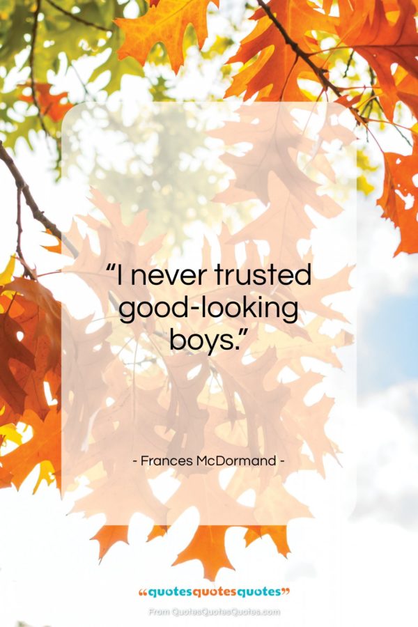 Frances McDormand quote: “I never trusted good-looking boys…”- at QuotesQuotesQuotes.com