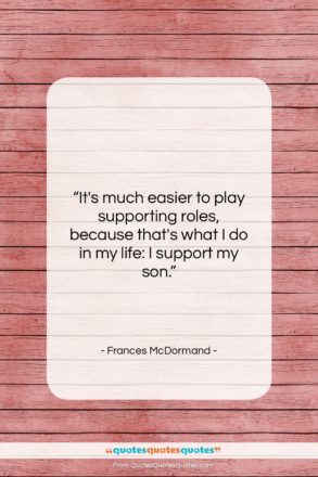 Frances McDormand quote: “It’s much easier to play supporting roles,…”- at QuotesQuotesQuotes.com