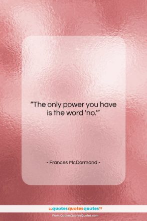 Frances McDormand quote: “The only power you have is the…”- at QuotesQuotesQuotes.com
