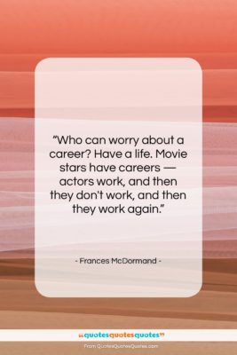 Frances McDormand quote: “Who can worry about a career? Have…”- at QuotesQuotesQuotes.com