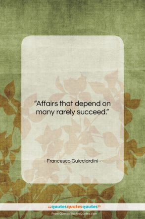 Francesco Guicciardini quote: “Affairs that depend on many rarely succeed….”- at QuotesQuotesQuotes.com
