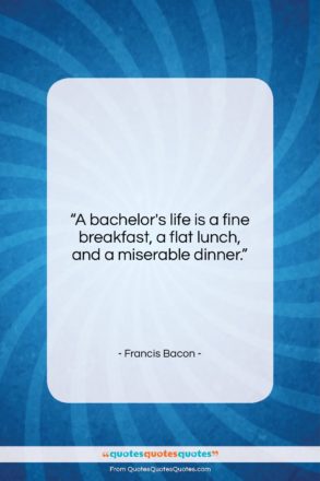 Francis Bacon quote: “A bachelor’s life is a fine breakfast,…”- at QuotesQuotesQuotes.com