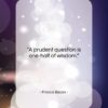 Francis Bacon quote: “A prudent question is one-half of wisdom….”- at QuotesQuotesQuotes.com