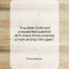 Francis Bacon quote: “A sudden bold and unexpected question doth…”- at QuotesQuotesQuotes.com