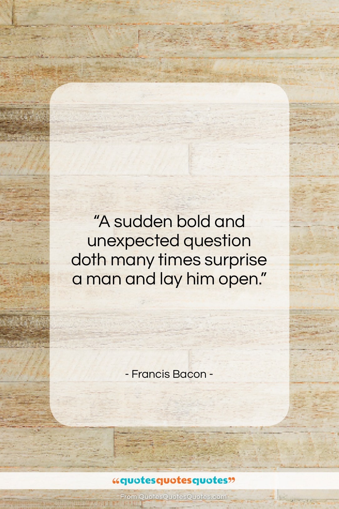 Francis Bacon quote: “A sudden bold and unexpected question doth…”- at QuotesQuotesQuotes.com