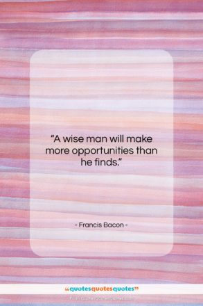 Francis Bacon quote: “A wise man will make more opportunities…”- at QuotesQuotesQuotes.com
