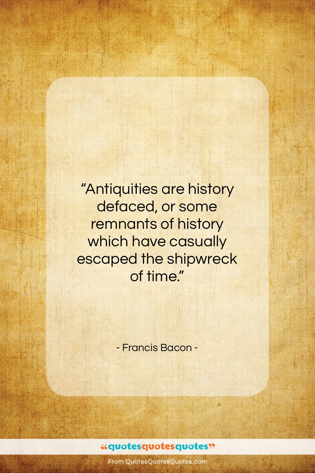 Francis Bacon quote: “Antiquities are history defaced, or some remnants…”- at QuotesQuotesQuotes.com