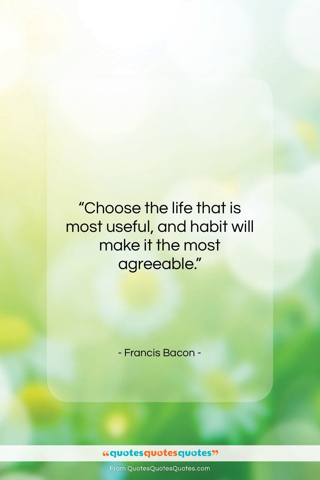 Francis Bacon quote: “Choose the life that is most useful,…”- at QuotesQuotesQuotes.com