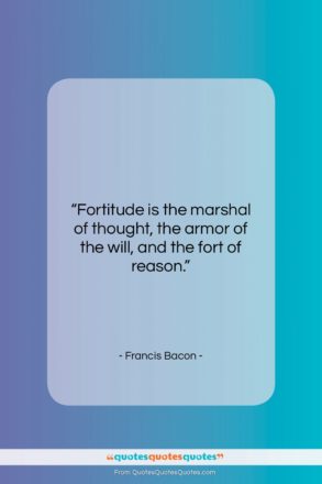 Francis Bacon quote: “Fortitude is the marshal of thought, the…”- at QuotesQuotesQuotes.com