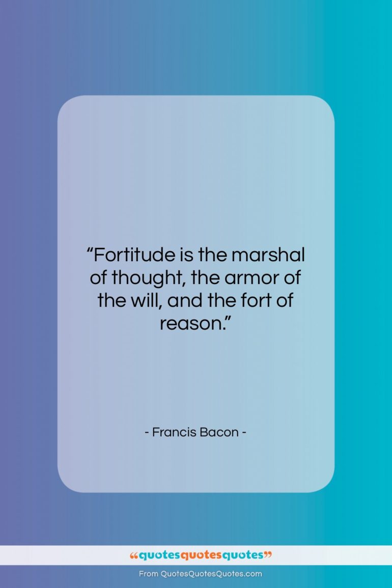 Francis Bacon quote: “Fortitude is the marshal of thought, the…”- at QuotesQuotesQuotes.com