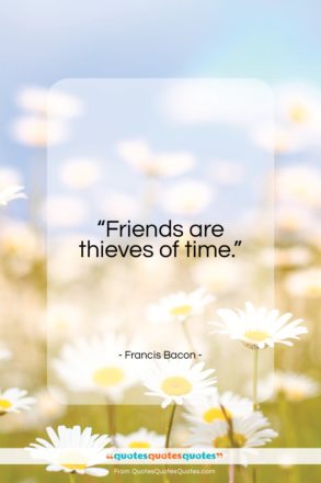 Francis Bacon quote: “Friends are thieves of time…”- at QuotesQuotesQuotes.com